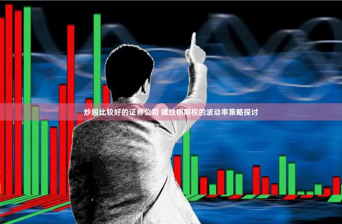 炒股比较好的证券公司 螺纹钢期权的波动率策略探讨