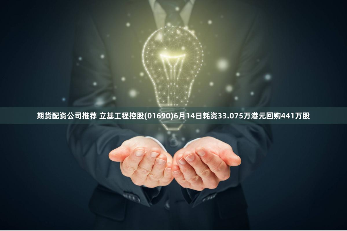 期货配资公司推荐 立基工程控股(01690)6月14日耗资33.075万港元回购441万股