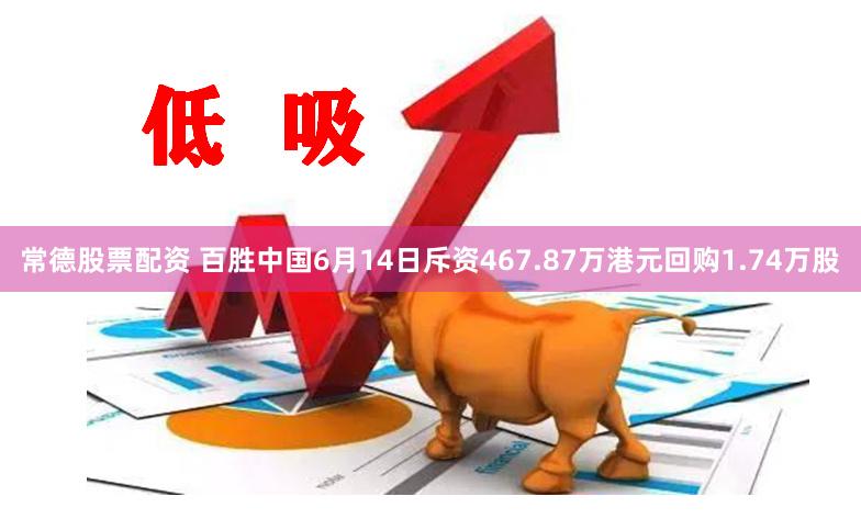 常德股票配资 百胜中国6月14日斥资467.87万港元回购1.74万股