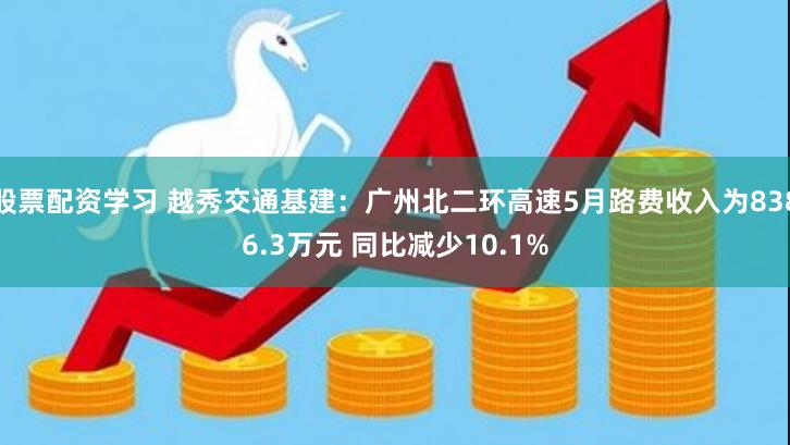 股票配资学习 越秀交通基建：广州北二环高速5月路费收入为8386.3万元 同比减少10.1%