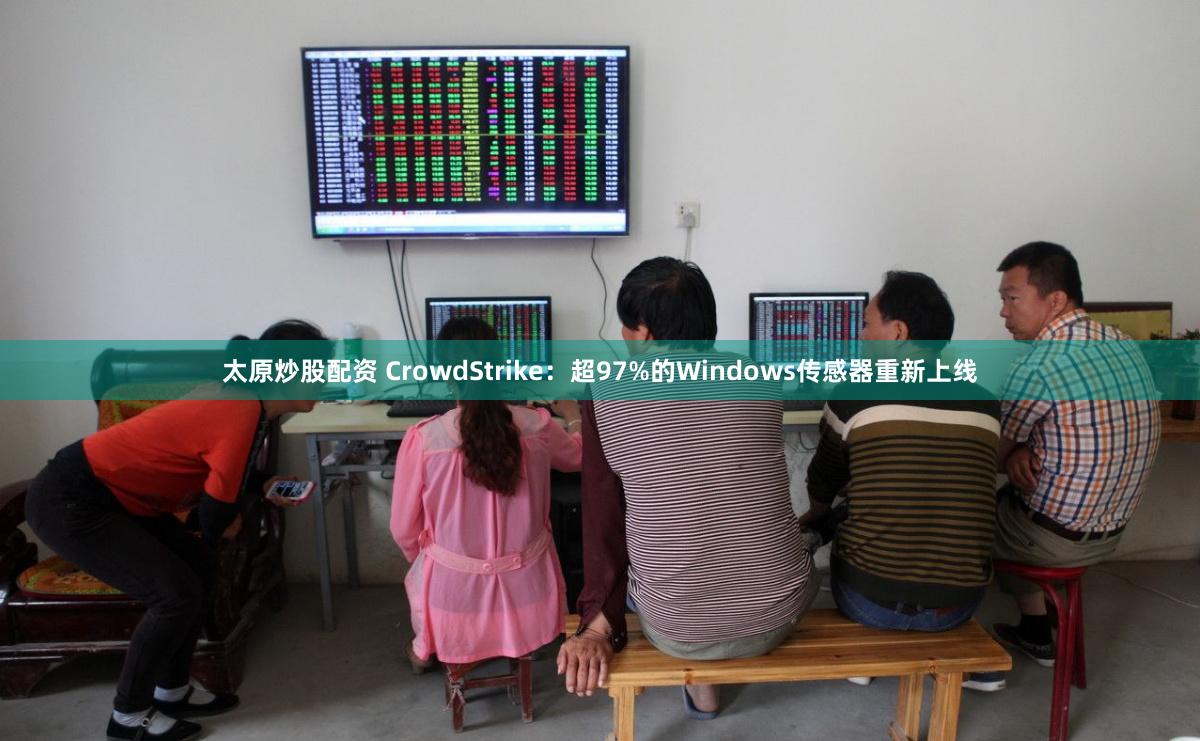 太原炒股配资 CrowdStrike：超97%的Windows传感器重新上线