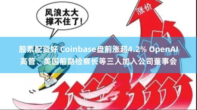 股票配资好 Coinbase盘前涨超4.2% OpenAI高管、美国前副检察长等三人加入公司董事会