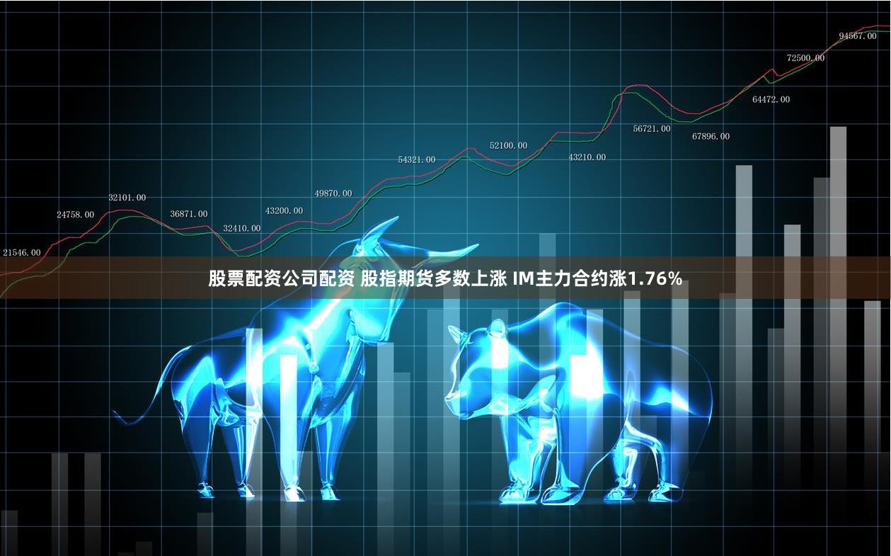 股票配资公司配资 股指期货多数上涨 IM主力合约涨1.76%