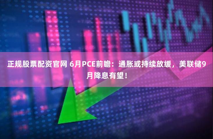 正规股票配资官网 6月PCE前瞻：通胀或持续放缓，美联储9月降息有望！