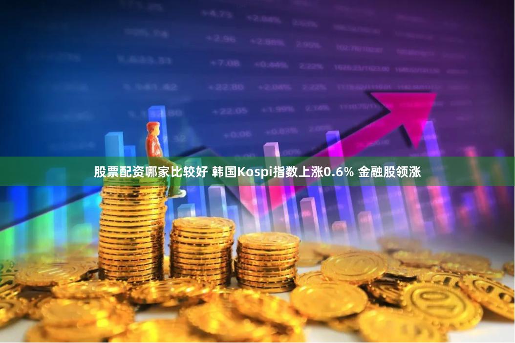 股票配资哪家比较好 韩国Kospi指数上涨0.6% 金融股领涨