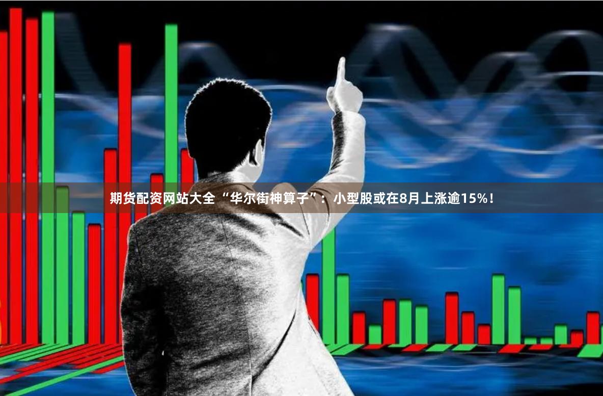 期货配资网站大全 “华尔街神算子”：小型股或在8月上涨逾15%！