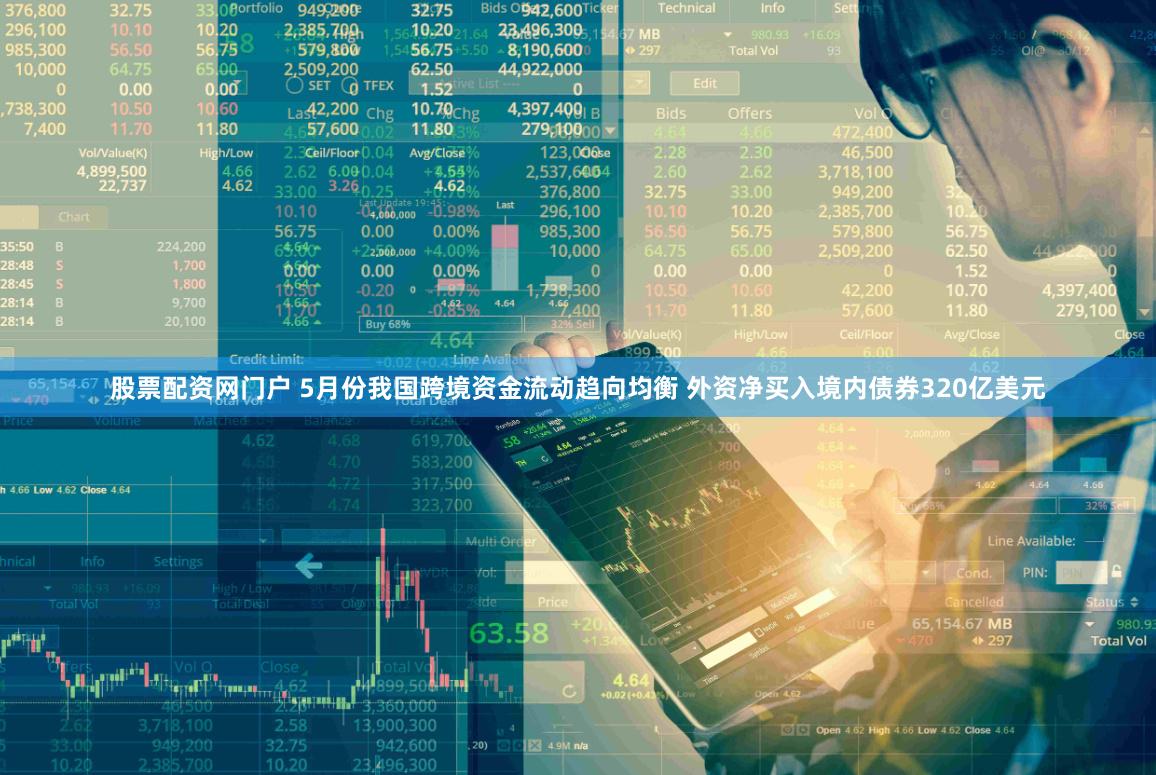 股票配资网门户 5月份我国跨境资金流动趋向均衡 外资净买入境内债券320亿美元