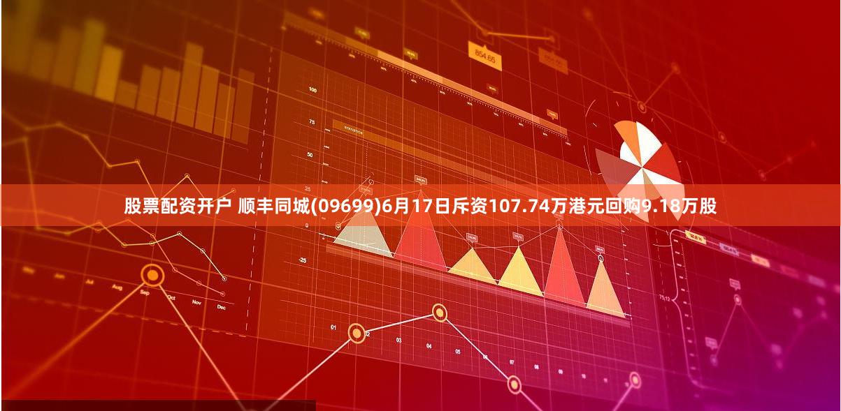 股票配资开户 顺丰同城(09699)6月17日斥资107.74万港元回购9.18万股