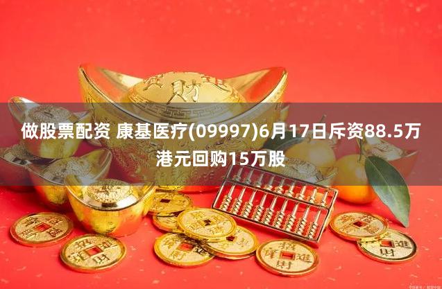 做股票配资 康基医疗(09997)6月17日斥资88.5万港元回购15万股