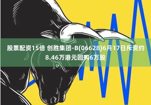 股票配资15倍 创胜集团-B(06628)6月17日斥资约8.46万港元回购6万股