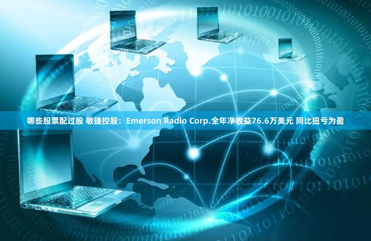 哪些股票配过股 敏捷控股：Emerson Radio Corp.全年净收益76.6万美元 同比扭亏为盈