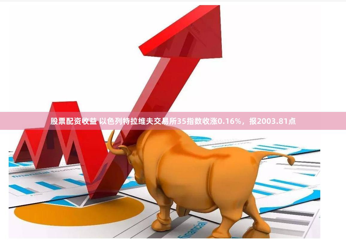 股票配资收益 以色列特拉维夫交易所35指数收涨0.16%，报2003.81点