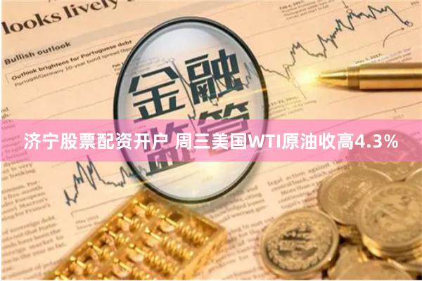 济宁股票配资开户 周三美国WTI原油收高4.3%