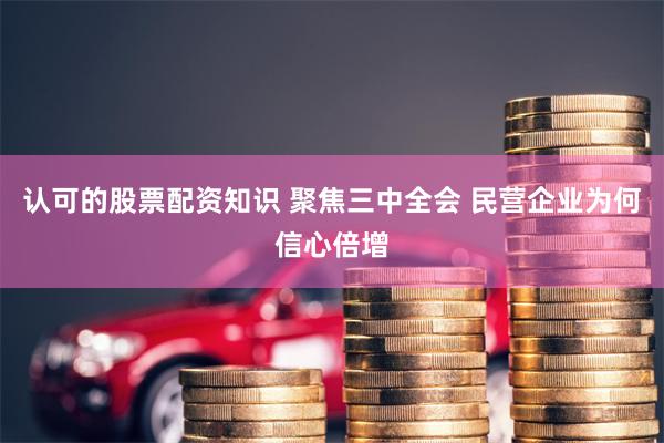 认可的股票配资知识 聚焦三中全会 民营企业为何信心倍增