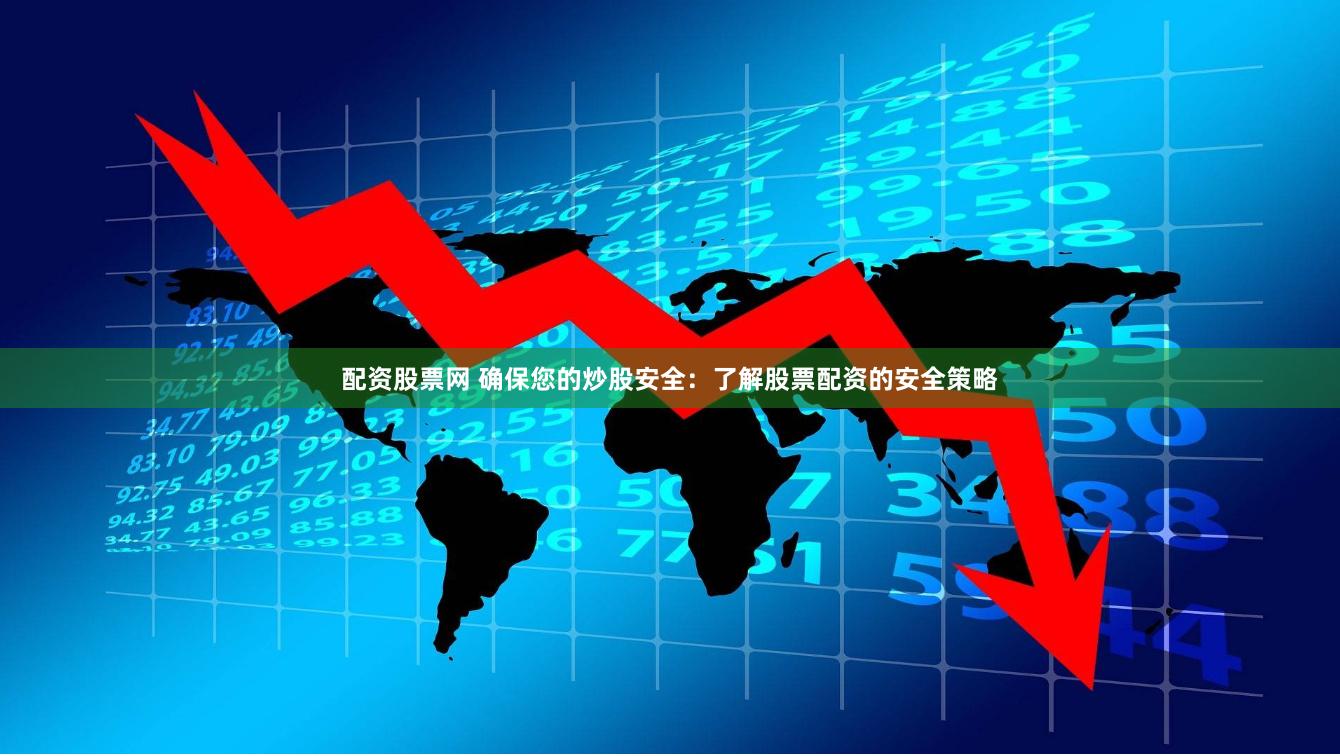 配资股票网 确保您的炒股安全：了解股票配资的安全策略