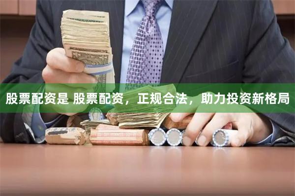 股票配资是 股票配资，正规合法，助力投资新格局