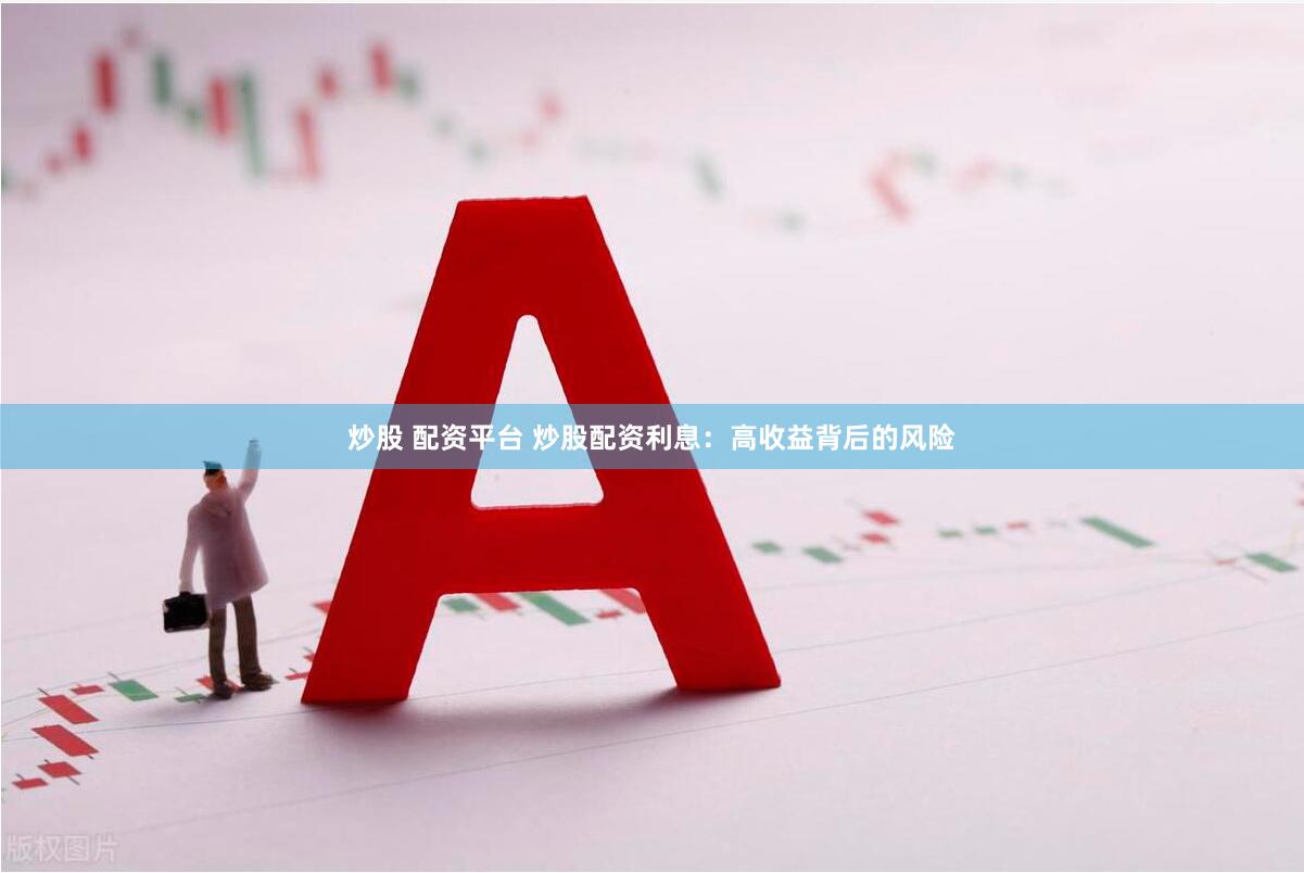 炒股 配资平台 炒股配资利息：高收益背后的风险