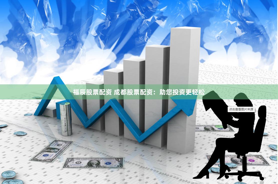 福辰股票配资 成都股票配资：助您投资更轻松
