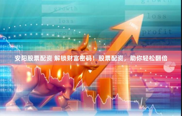 安阳股票配资 解锁财富密码！股票配资，助你轻松翻倍