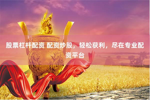 股票杠杆配资 配资炒股，轻松获利，尽在专业配资平台