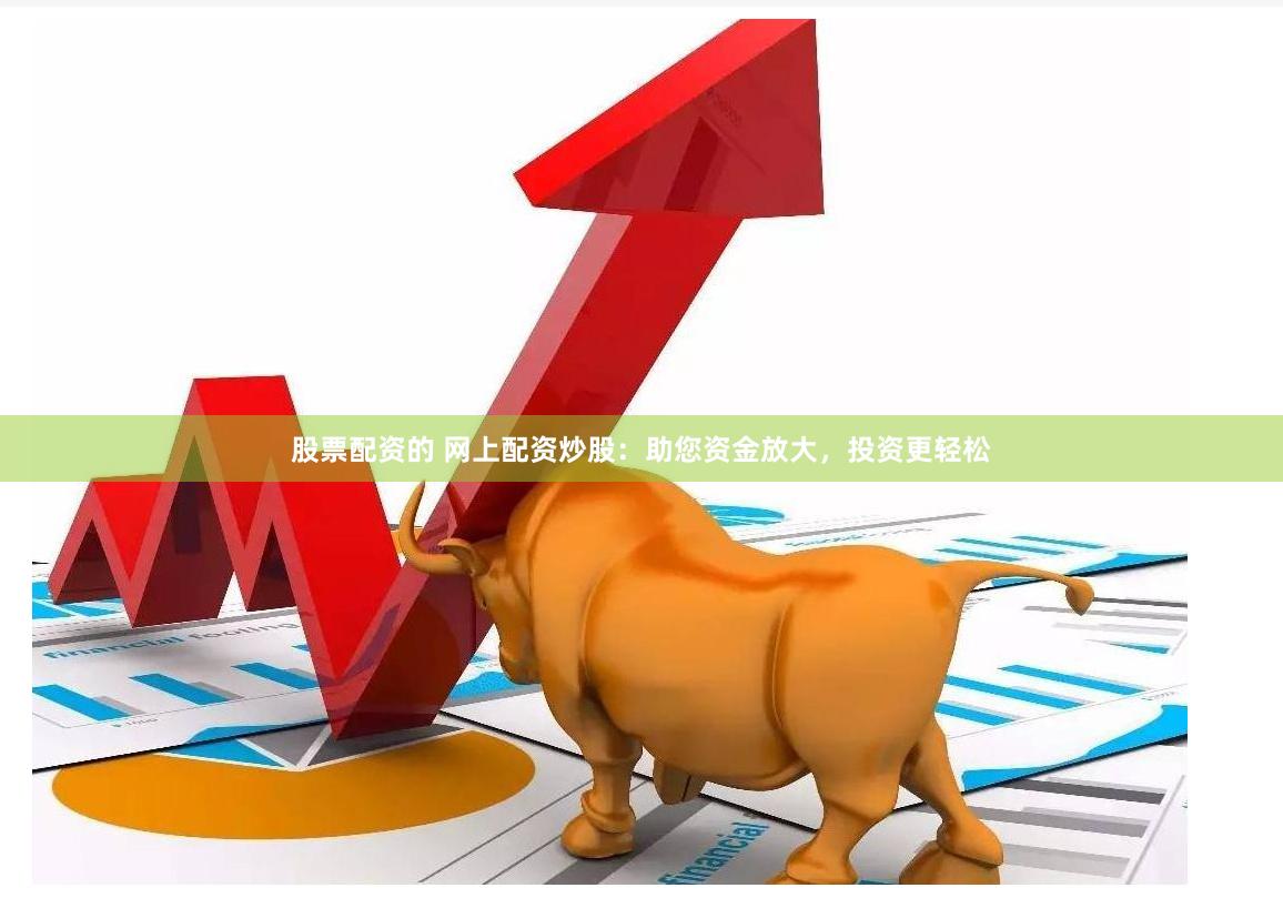 股票配资的 网上配资炒股：助您资金放大，投资更轻松
