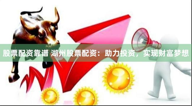 股票配资靠谱 湖州股票配资：助力投资，实现财富梦想