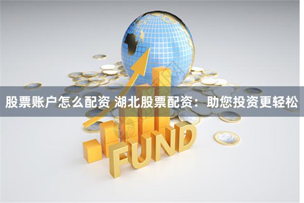 股票账户怎么配资 湖北股票配资：助您投资更轻松