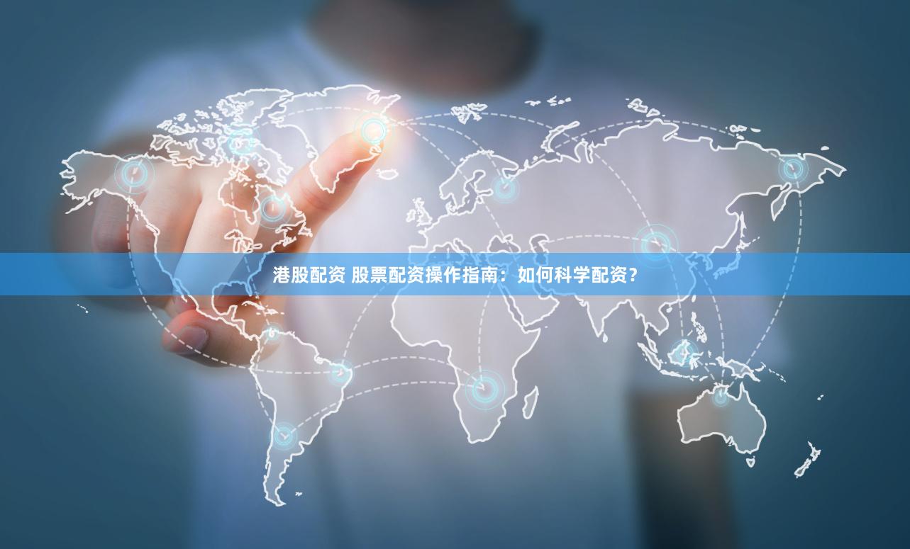 港股配资 股票配资操作指南：如何科学配资？