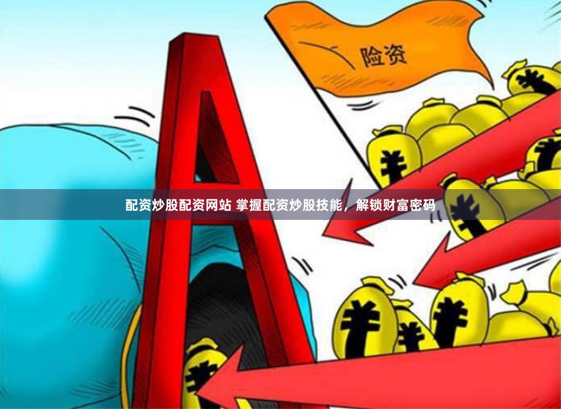 配资炒股配资网站 掌握配资炒股技能，解锁财富密码