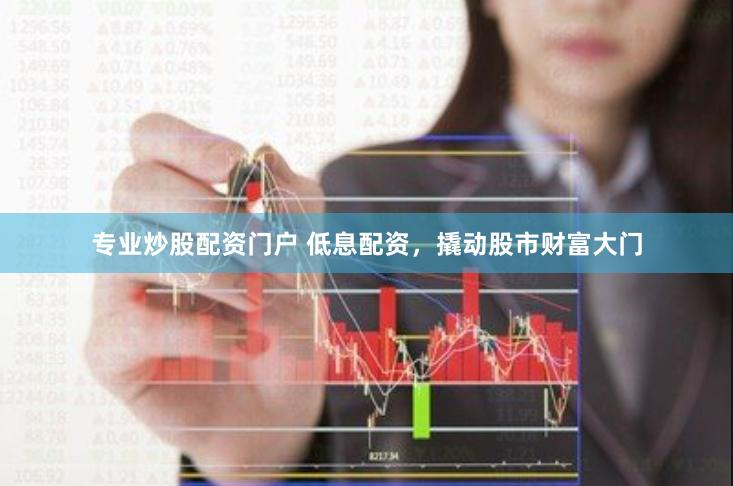 专业炒股配资门户 低息配资，撬动股市财富大门
