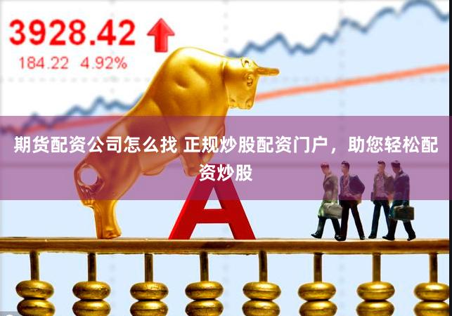 期货配资公司怎么找 正规炒股配资门户，助您轻松配资炒股
