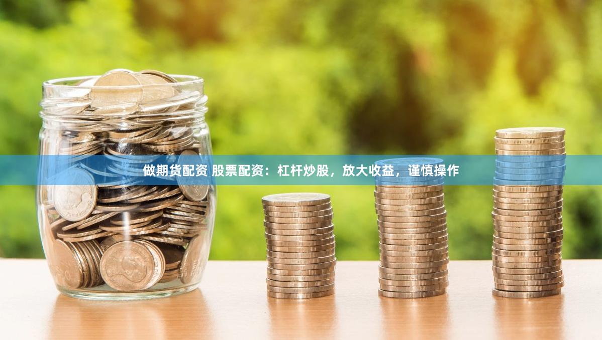 做期货配资 股票配资：杠杆炒股，放大收益，谨慎操作