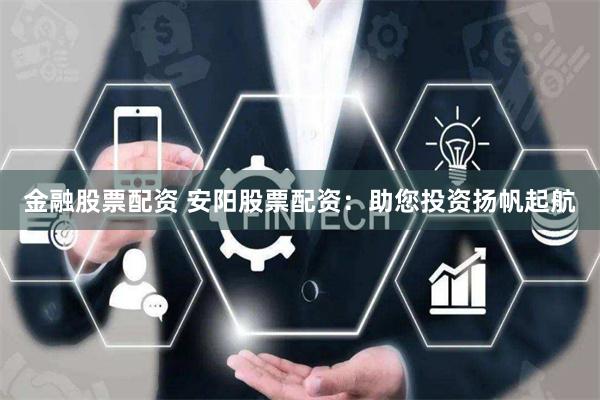 金融股票配资 安阳股票配资：助您投资扬帆起航
