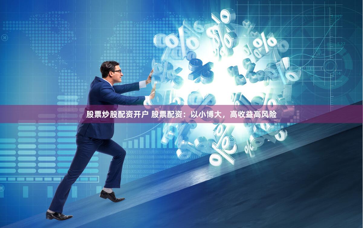 股票炒股配资开户 股票配资：以小博大，高收益高风险