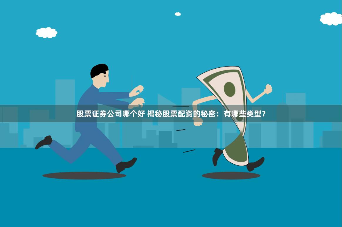 股票证券公司哪个好 揭秘股票配资的秘密：有哪些类型？