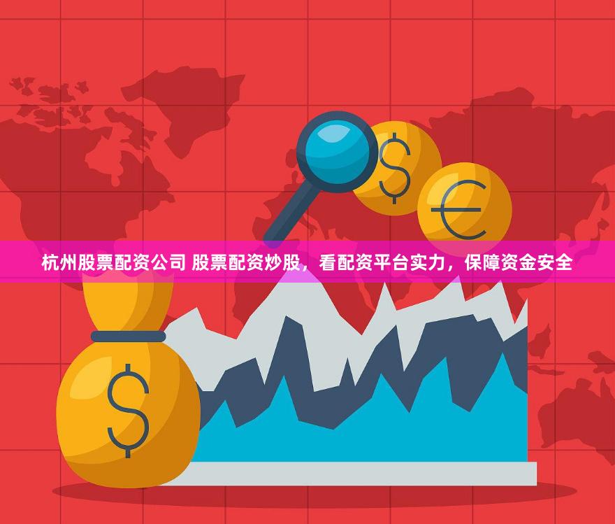 杭州股票配资公司 股票配资炒股，看配资平台实力，保障资金安全