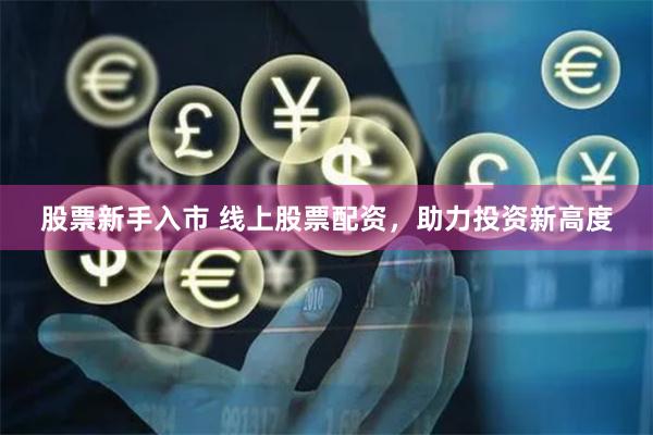 股票新手入市 线上股票配资，助力投资新高度
