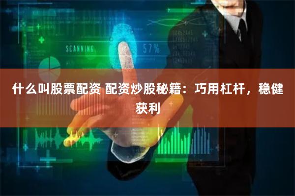 什么叫股票配资 配资炒股秘籍：巧用杠杆，稳健获利