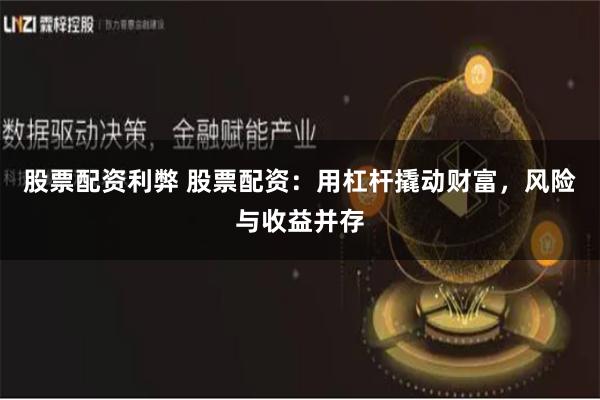 股票配资利弊 股票配资：用杠杆撬动财富，风险与收益并存