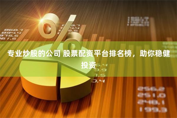 专业炒股的公司 股票配资平台排名榜，助你稳健投资