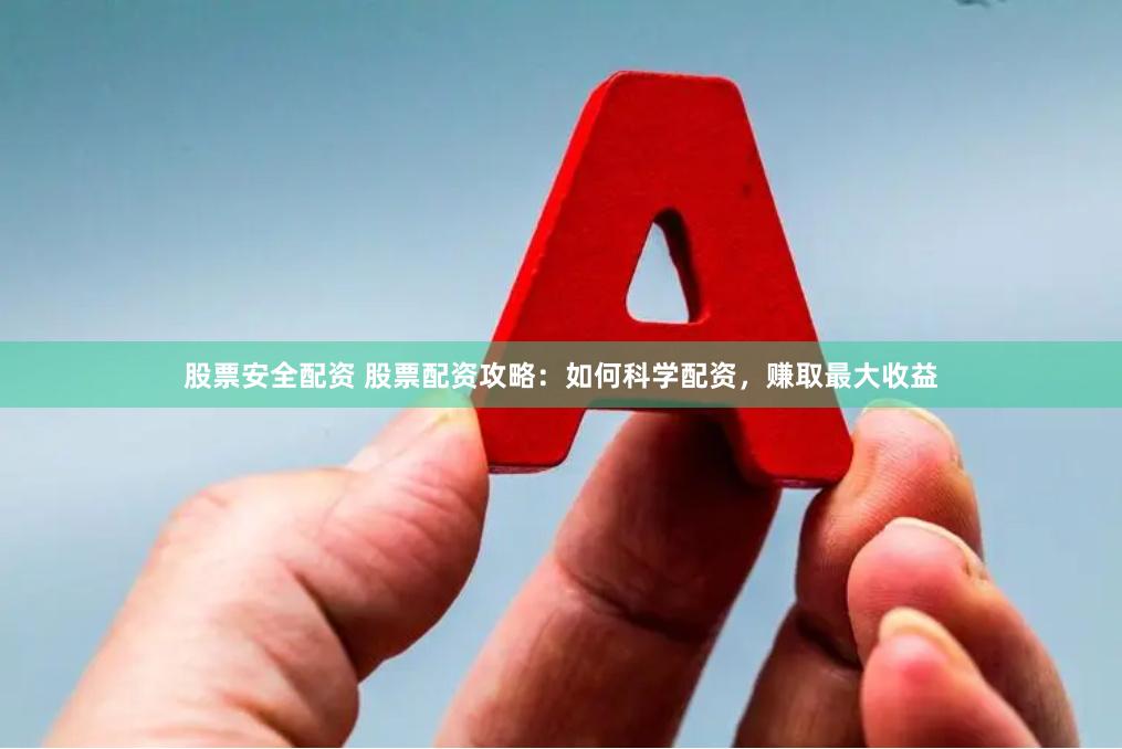 股票安全配资 股票配资攻略：如何科学配资，赚取最大收益