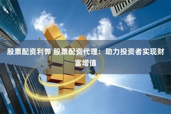 股票配资利弊 股票配资代理：助力投资者实现财富增值