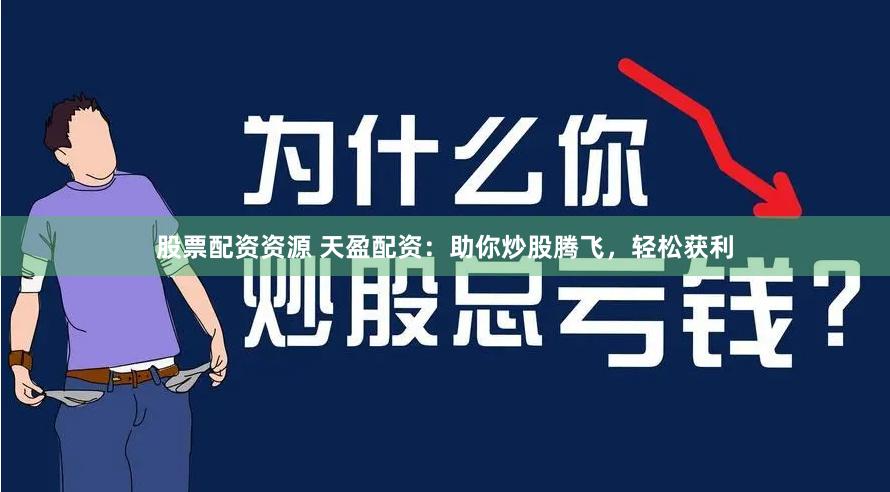 股票配资资源 天盈配资：助你炒股腾飞，轻松获利