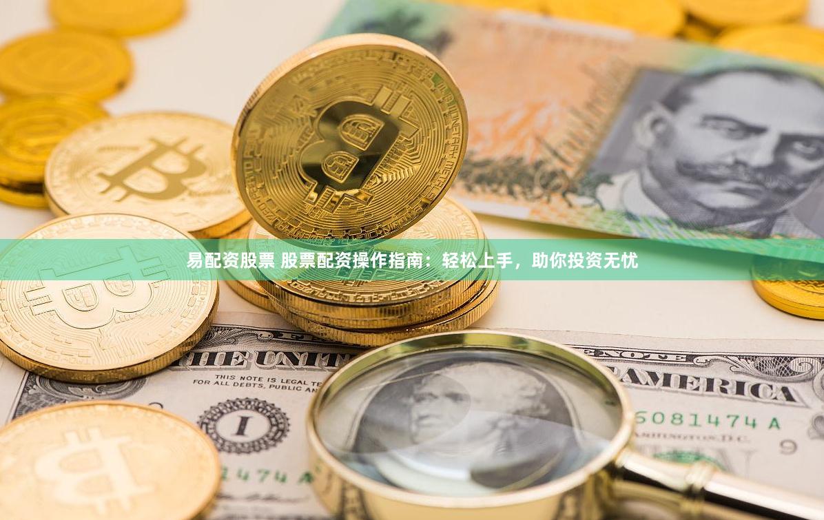 易配资股票 股票配资操作指南：轻松上手，助你投资无忧